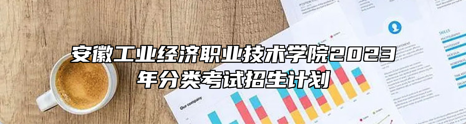 安徽工业经济职业技术学院2023年分类考试招生计划