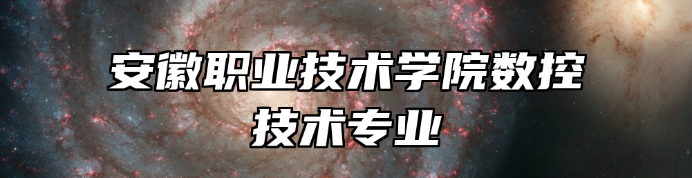 安徽职业技术学院数控技术专业