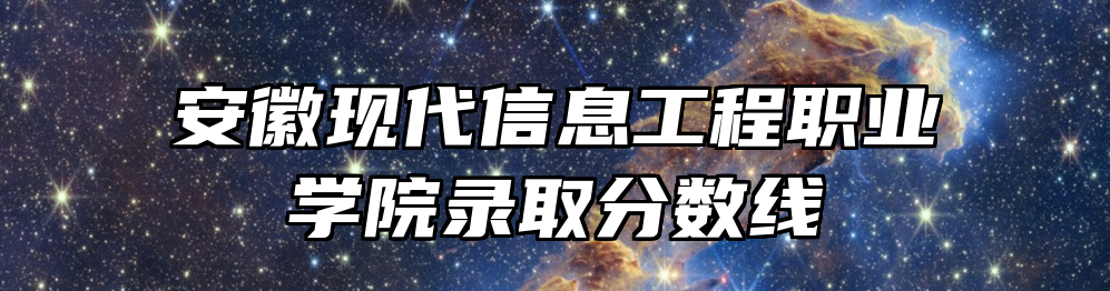 安徽现代信息工程职业学院录取分数线