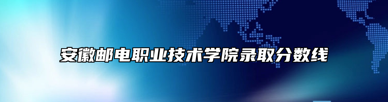 安徽邮电职业技术学院录取分数线