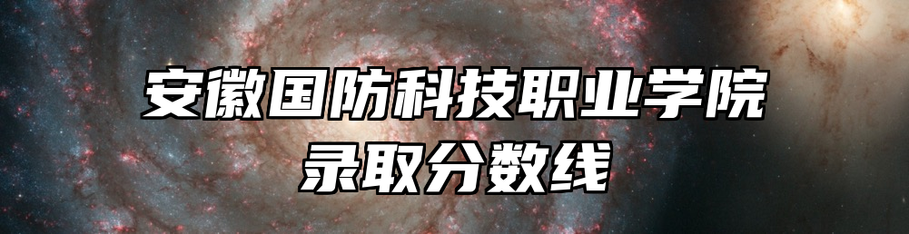 安徽国防科技职业学院录取分数线