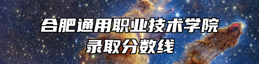 合肥通用职业技术学院录取分数线