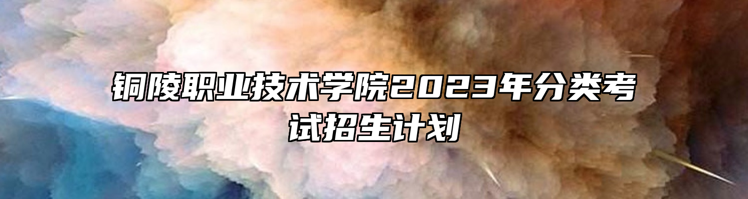 铜陵职业技术学院2023年分类考试招生计划