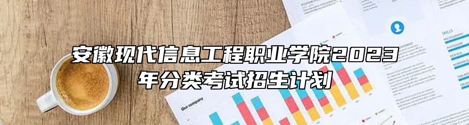 安徽现代信息工程职业学院2023年分类考试招生计划