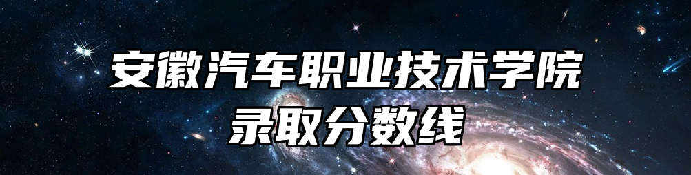 安徽汽车职业技术学院录取分数线