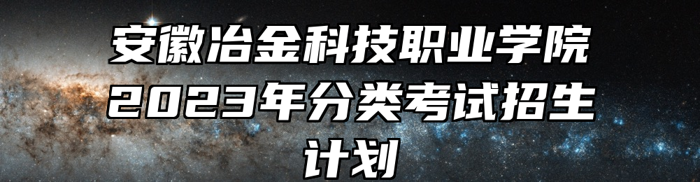 安徽冶金科技职业学院2023年分类考试招生计划