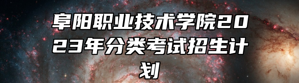 阜阳职业技术学院2023年分类考试招生计划