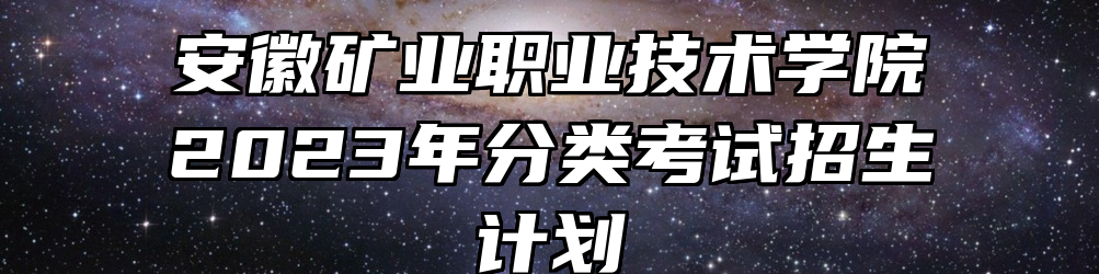 安徽矿业职业技术学院2023年分类考试招生计划