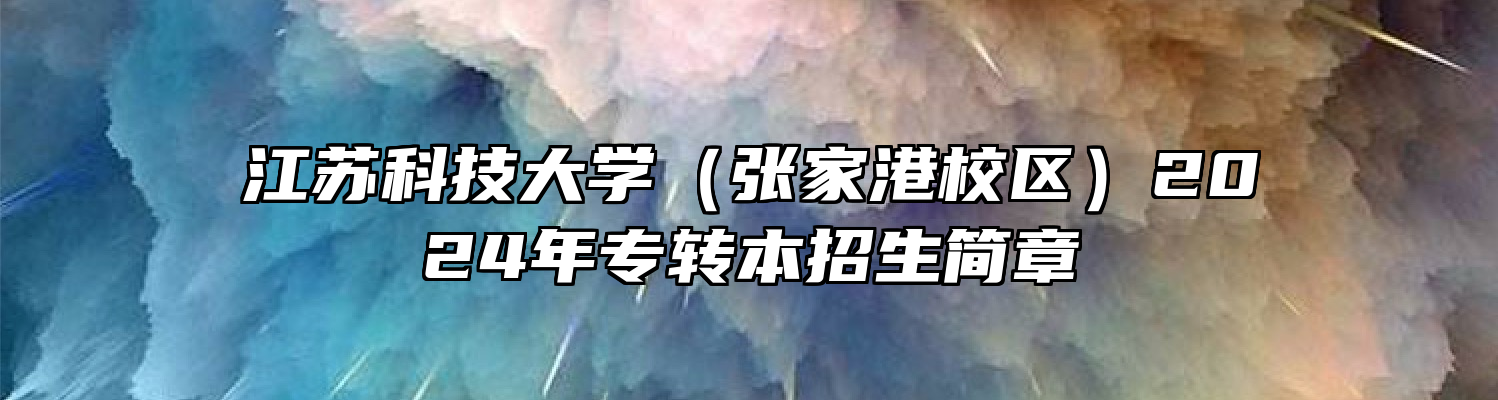 江苏科技大学（张家港校区）2024年专转本招生简章