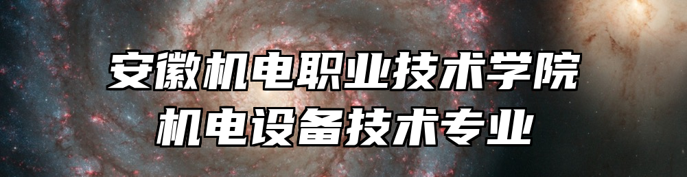 安徽机电职业技术学院机电设备技术专业