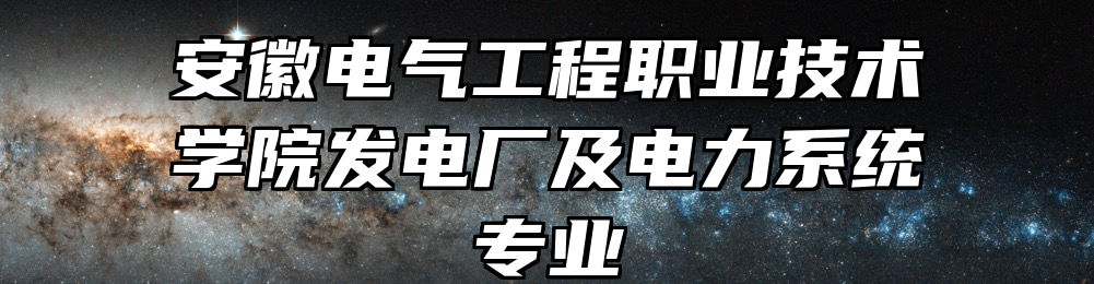 安徽电气工程职业技术学院发电厂及电力系统专业
