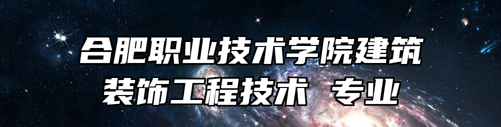 合肥职业技术学院建筑装饰工程技术 专业