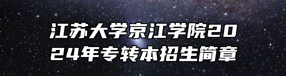 江苏大学京江学院2024年专转本招生简章