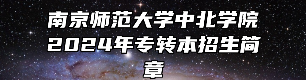 南京师范大学中北学院2024年专转本招生简章