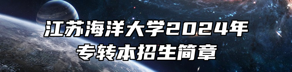江苏海洋大学2024年专转本招生简章