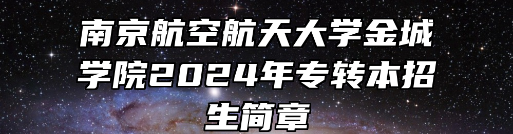 南京航空航天大学金城学院2024年专转本招生简章