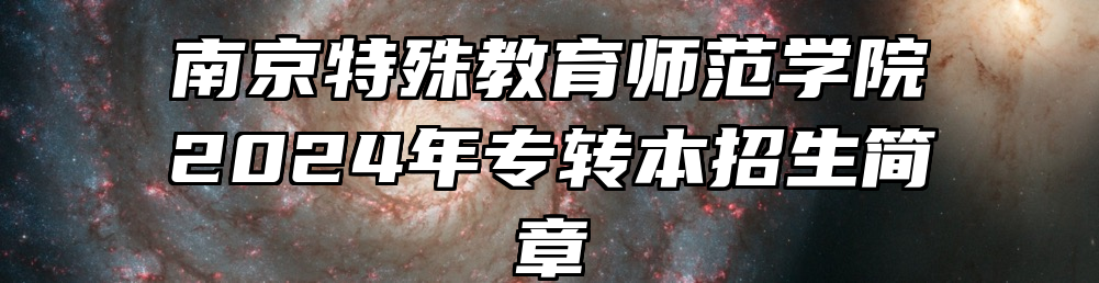 南京特殊教育师范学院2024年专转本招生简章