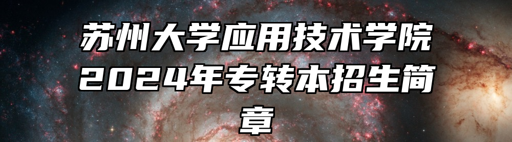 苏州大学应用技术学院2024年专转本招生简章