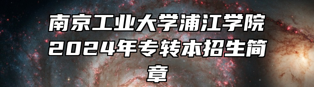 南京工业大学浦江学院2024年专转本招生简章