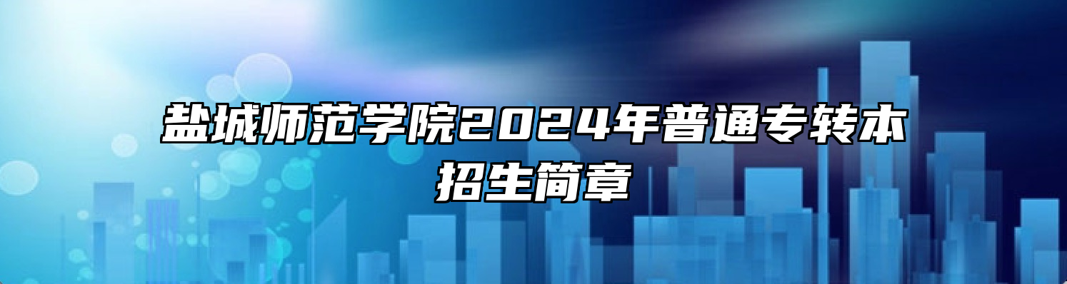 盐城师范学院2024年普通专转本招生简章