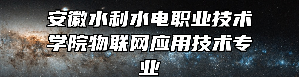 安徽水利水电职业技术学院物联网应用技术专业