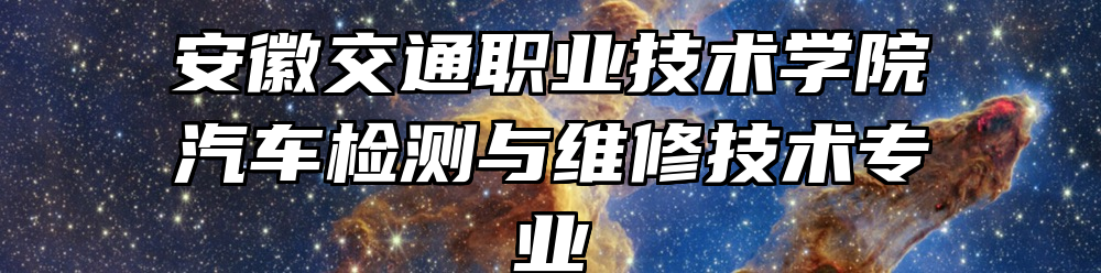 安徽交通职业技术学院汽车检测与维修技术专业