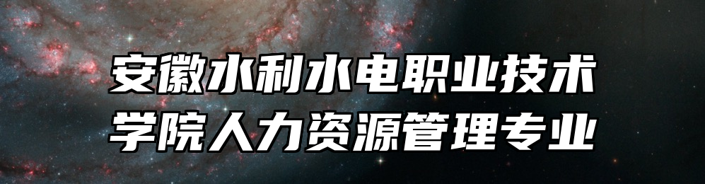 安徽水利水电职业技术学院人力资源管理专业