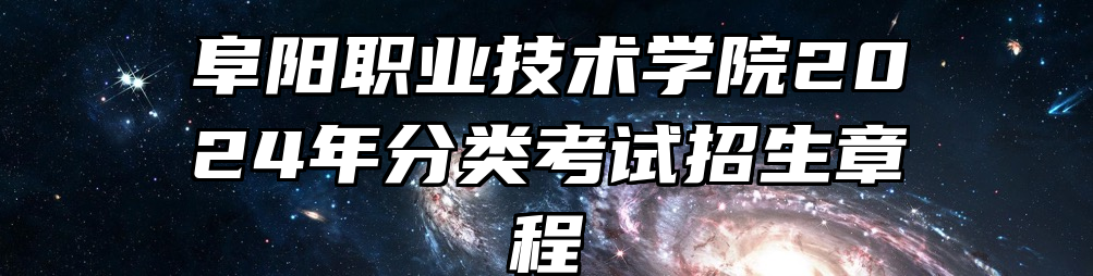 阜阳职业技术学院2024年分类考试招生章程