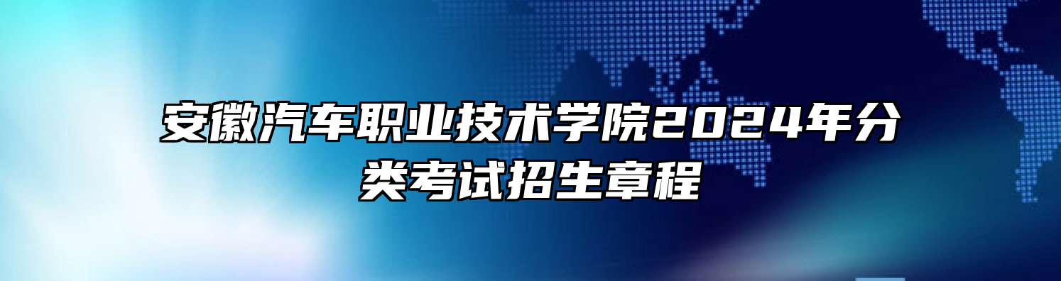 安徽汽车职业技术学院2024年分类考试招生章程
