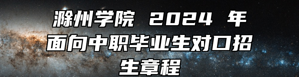 滁州学院2024年面向中职毕业生对口招生章程