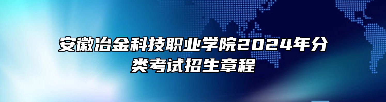 安徽冶金科技职业学院2024年分类考试招生章程