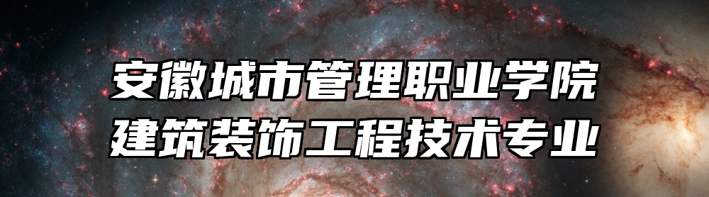安徽城市管理职业学院建筑装饰工程技术专业