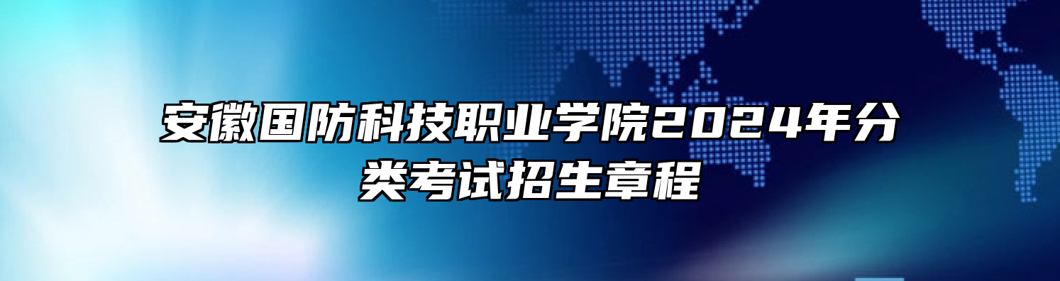 安徽国防科技职业学院2024年分类考试招生章程