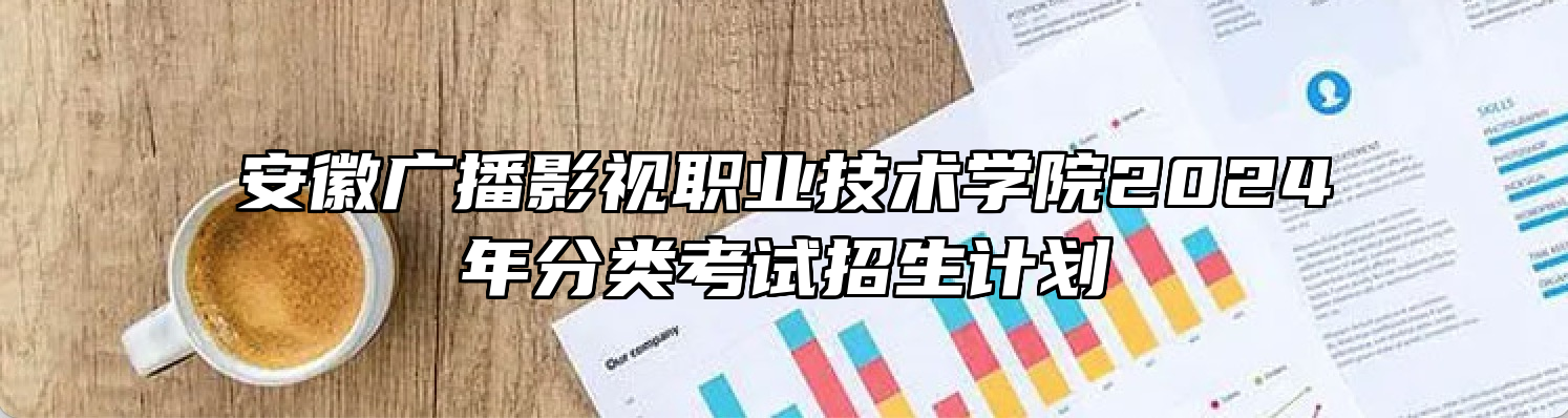 安徽广播影视职业技术学院2024年分类考试招生计划