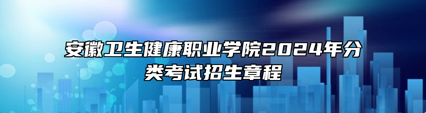 安徽卫生健康职业学院2024年分类考试招生章程