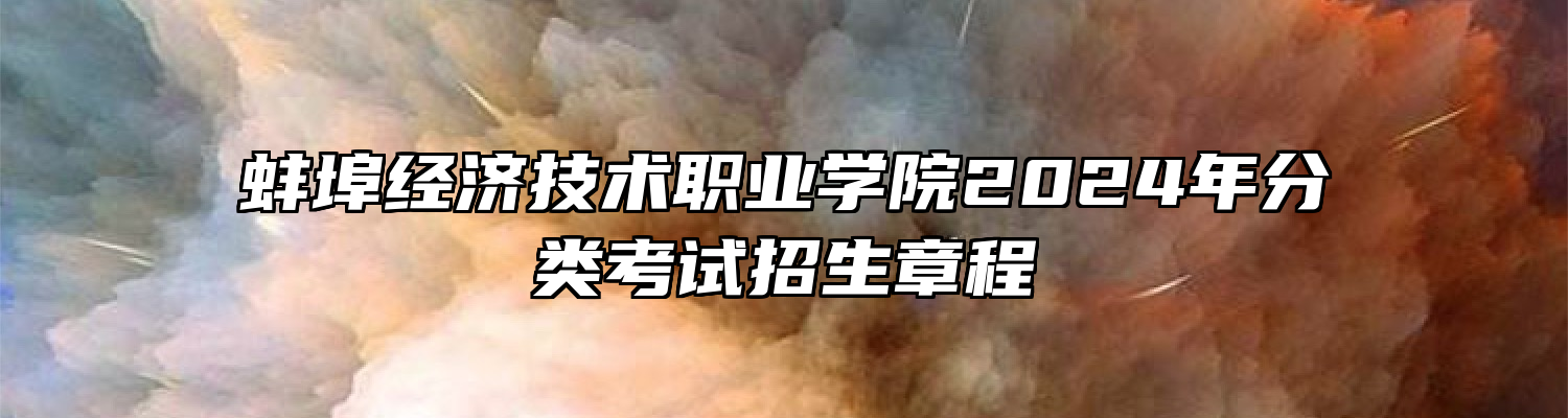 蚌埠经济技术职业学院2024年分类考试招生章程