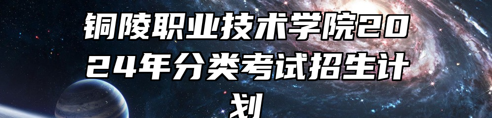 铜陵职业技术学院2024年分类考试招生计划