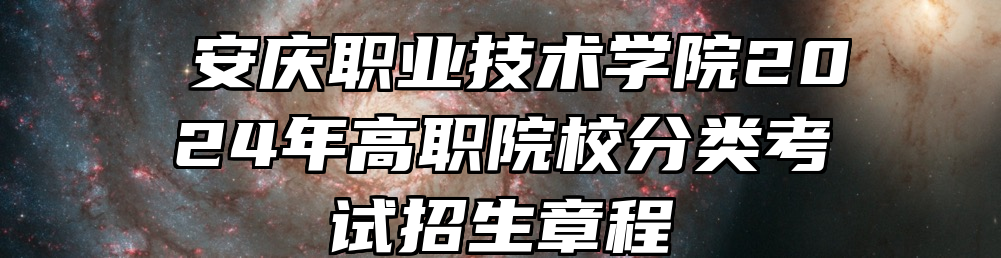 ​安庆职业技术学院2024年高职院校分类考试招生章程