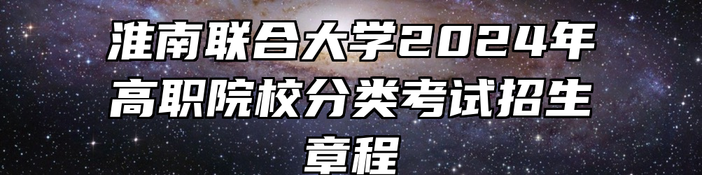 淮南联合大学2024年高职院校分类考试招生章程