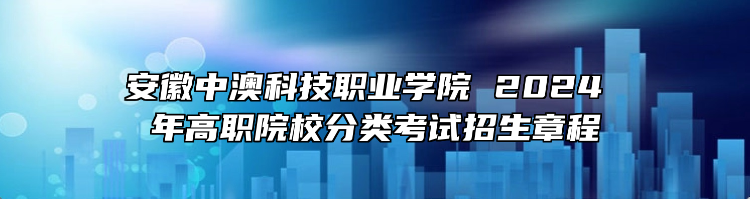 安徽中澳科技职业学院2024年高职院校分类考试招生章程