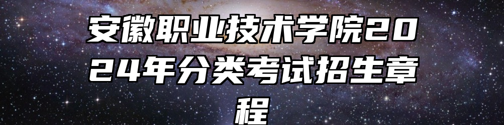 安徽职业技术学院2024年分类考试招生章程