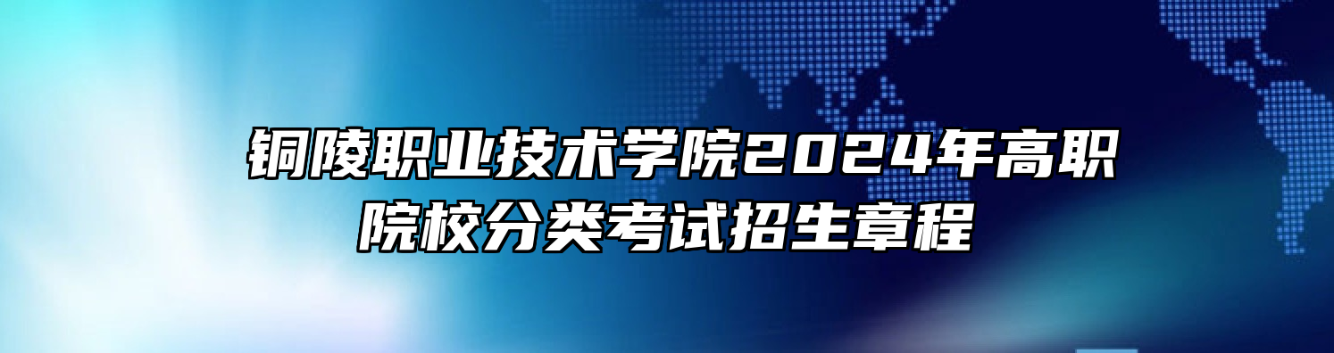 ​铜陵职业技术学院2024年高职院校分类考试招生章程