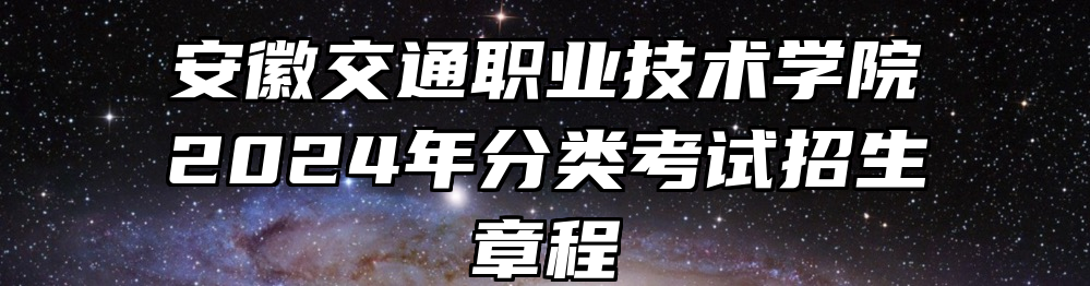 安徽交通职业技术学院2024年分类考试招生章程