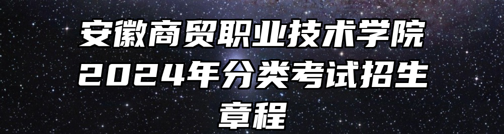 安徽商贸职业技术学院2024年分类考试招生章程