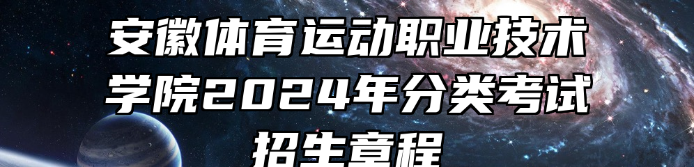 安徽体育运动职业技术学院2024年分类考试招生章程