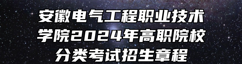 安徽电气工程职业技术学院2024年高职院校分类考试招生章程