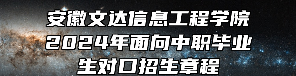 安徽文达信息工程学院2024年面向中职毕业生对口招生章程