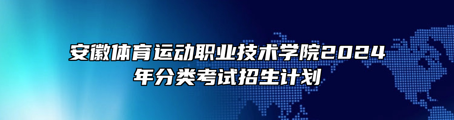 安徽体育运动职业技术学院2024年分类考试招生计划