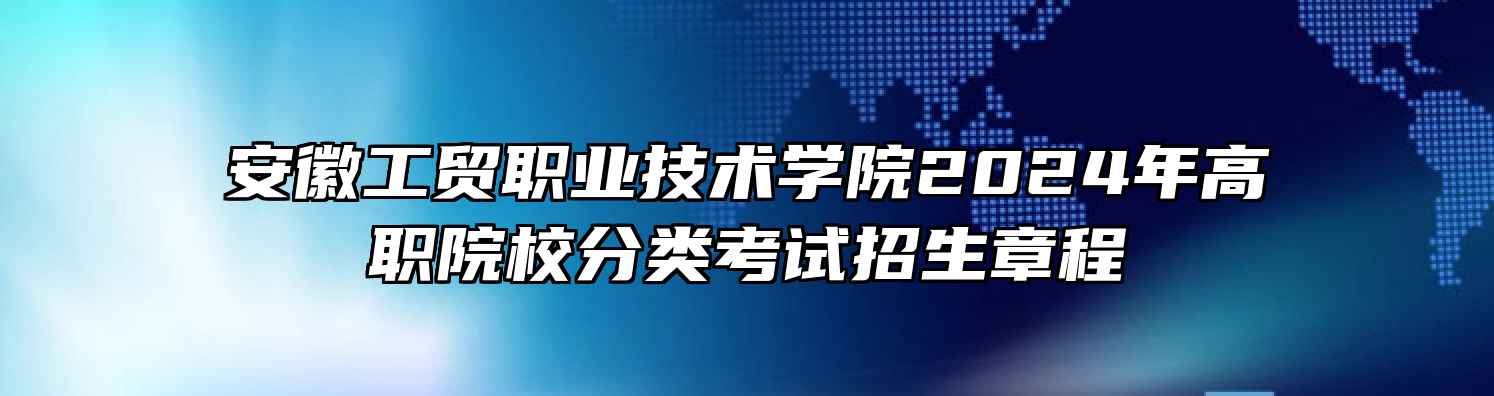 安徽工贸职业技术学院2024年高职院校分类考试招生章程