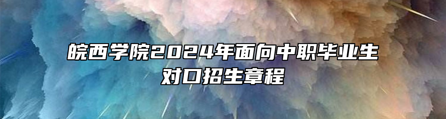 皖西学院2024年面向中职毕业生对口招生章程